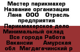 Мастер-парикмахер › Название организации ­ Лана, ООО › Отрасль предприятия ­ Парикмахерское дело › Минимальный оклад ­ 1 - Все города Работа » Вакансии   . Амурская обл.,Магдагачинский р-н